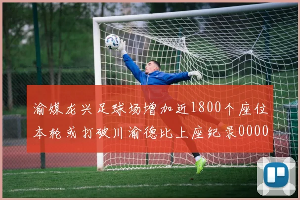 渝媒龙兴足球场增加近1800个座位本轮或打破川渝德比上座纪录0000644